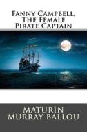 Fanny Campbell, the Female Pirate Captain di Maturin Murray Ballou edito da Createspace