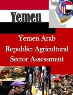 Yemen Arab Republic: Agricultural Sector Assessment di U. S. Agency for International Develpmen edito da Createspace