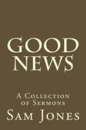 Good News: A Collection of Sermons di Sam Small, Sam Jones edito da Createspace