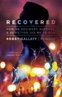 Recovered: How an Accident, Alcohol, and Addiction Led Me to God di Robby Gallaty, Rob Suggs edito da B&H BOOKS