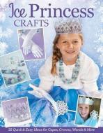 Ice Princess Crafts: 35 Quick and Easy Ideas for Capes, Crowns, Wands, and More di Colleen Dorsey edito da DESIGN ORIGINALS