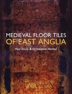 Medieval Floor Tiles of East Anglia di Paul Drury, Christopher Norton edito da OXBOW BOOKS
