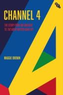 Channel 4: The Story from Big Brother to the Great British Bake Off di Maggie Brown edito da BRITISH FILM INST