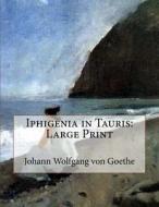 Iphigenia in Tauris: Large Print di Johann Wolfgang Von Goethe edito da Createspace Independent Publishing Platform