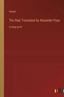 The Iliad; Translated by Alexander Pope di Homer edito da Outlook Verlag