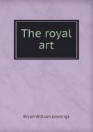 The Royal Art di Bryan William Jennings edito da Book On Demand Ltd.