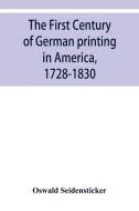 The first century of German printing in America, 1728-1830; preceded by a notice of the literary work of F. D. Pastorius di Oswald Seidensticker edito da ALPHA ED