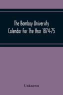 The Bombay University Calendar For The Year 1874-75 di Unknown edito da Alpha Editions