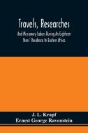 Travels, Researches, And Missionary Labors During An Eighteen Years' Residence In Eastern Africa di Krapf J. L. Krapf, Ravenstein Ernest George Ravenstein edito da Alpha Editions