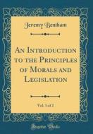 An Introduction to the Principles of Morals and Legislation, Vol. 1 of 2 (Classic Reprint) di Jeremy Bentham edito da Forgotten Books