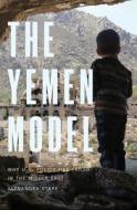 The Yemen Model: Why U.S. Policy Has Failed in the Middle East di Alexandra Stark edito da YALE UNIV PR