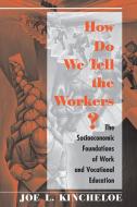 How Do We Tell The Workers? di Joe Kincheloe edito da Taylor & Francis Ltd