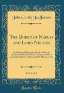 The Queen of Naples and Lord Nelson, Vol. 2 of 2: An Historical Biography Based on Mss; In the British Museum and on Letters and Other Documents Prese di John Cordy Jeaffreson edito da Forgotten Books