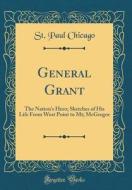 General Grant: The Nation's Hero; Sketches of His Life from West Point to MT; McGregor (Classic Reprint) di St Paul Chicago edito da Forgotten Books