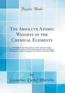The Absolute Atomic Weights of the Chemical Elements: Established Upon the Analyses of the Chemists of the Nineteenth Century, and Demonstrating the U di Gustavus Detlef Hinrichs edito da Forgotten Books