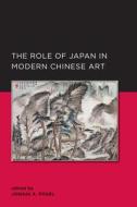Role of Japan in Modern Chinese Art di Joshua A. Fogel edito da University of California Press