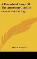 A Household Story Of The American Conflict: Forward With The Flag di Mary S. Robinson edito da Kessinger Publishing, Llc