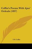 Coffin's Poems With Ajax' Ordeals 1897 di F. B. COFFIN edito da Kessinger Publishing