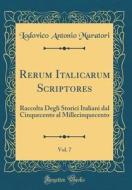 Rerum Italicarum Scriptores, Vol. 7: Raccolta Degli Storici Italiani Dal Cinquecento Al Millecinquecento (Classic Reprint) di Lodovico Antonio Muratori edito da Forgotten Books