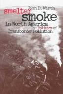 Wirth, J:  Smelter Smoke in North America di John D. Wirth edito da University Press of Kansas