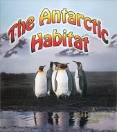 The Antarctic Habitat di Molly Aloian, Bobbie Kalman edito da CRABTREE PUB