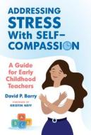 Addressing Stress with Self-Compassion di David P Barry edito da Teachers College Press