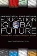 International and Language Education for a Global Future: Fifty Years of U.S. Title VI and Fulbright-Hays Programs edito da MICHIGAN STATE UNIV PR