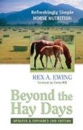 Beyond the Hay Days: Refreshingly Simple Horse Nutrition di Rex A. Ewing edito da Pixyjack Press