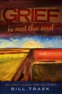 Grief Is Not The End--One Family's Journey From Loss to Hope di William Trask edito da Creative Team Publishing