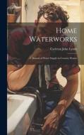 Home Waterworks: A Manual of Water Supply in Country Homes di Carleton John Lynde edito da LEGARE STREET PR