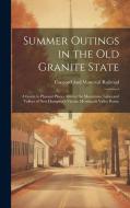 Summer Outings in the Old Granite State: A Guide to Pleasant Places Among the Mountains, Lakes and Valleys of New Hampshire Via the Merrimack Valley R di Concord And Montreal Railroad edito da LEGARE STREET PR