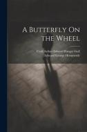 A Butterfly On the Wheel di Cyril Arthur Edward Ranger Gull, Edward George Hemmerde edito da LEGARE STREET PR