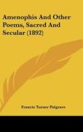 Amenophis and Other Poems, Sacred and Secular (1892) di Francis Turner Palgrave edito da Kessinger Publishing
