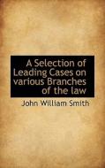 A Selection Of Leading Cases On Various Branches Of The Law di John William Smith edito da Bibliolife
