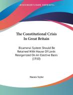 The Constitutional Crisis in Great Britain: Bicameral System Should Be Retained with House of Lords Reorganized on an Elective Basis (1910) di Hannis Taylor edito da Kessinger Publishing