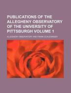 Publications of the Allegheny Observatory of the University of Pittsburgh Volume 1 di Allegheny Observatory edito da Rarebooksclub.com