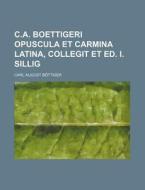 C.A. Boettigeri Opuscula Et Carmina Latina, Collegit Et Ed. I. Sillig di Carl August B. Ttiger, Carl August Bottiger edito da Rarebooksclub.com