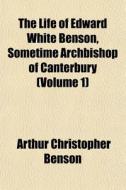 The Life Of Edward White Benson, Sometim di Arthur Christopher Benson edito da General Books