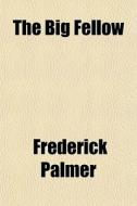 The Big Fellow di Frederick Palmer edito da General Books Llc