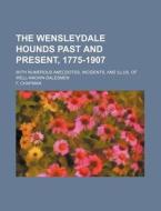 The Wensleydale Hounds Past and Present, 1775-1907; With Numerous Anecdotes, Incidents, and Illus. of Well-Known Dalesmen di F. Chapman edito da Rarebooksclub.com