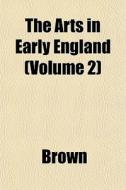 The Arts In Early England Volume 2 di Phillip Brown edito da General Books