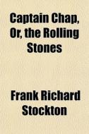 Captain Chap, Or, The Rolling Stones di Frank Richard Stockton edito da General Books Llc