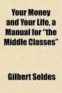 Your Money And Your Life, A Manual For di Gilbert Seldes edito da General Books