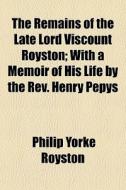 The Remains Of The Late Lord Viscount Ro di Philip Yorke Royston edito da General Books