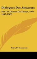 Dialogues Des Amateurs: Sur Les Choses Du Temps, 1905-1907 (1907) di Remy de Gourmont edito da Kessinger Publishing