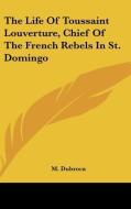 The Life of Toussaint Louverture, Chief of the French Rebels in St. Domingo di M. Dubroca edito da Kessinger Publishing