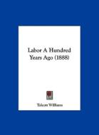 Labor a Hundred Years Ago (1888) di Talcott Williams edito da Kessinger Publishing