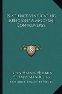 Is Science Vindicating Religion? a Modern Controversy di John Haynes Holmes, E. Haldeman-Julius edito da Kessinger Publishing