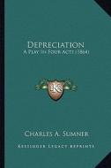 Depreciation: A Play in Four Acts (1864) a Play in Four Acts (1864) di Charles A. Sumner edito da Kessinger Publishing