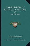 Universalism in America, a History V2: 1801-1886 (1894) di Richard Eddy edito da Kessinger Publishing